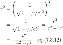 \begin{align*} \gamma^2 &= \left( \frac{1}{\sqrt{1-(v/c)^2}} \right)^2\\ &= \frac{1}{\sqrt{1-(v/c)^2}} = \frac{c^2}{c^2-v^2} \\ &= -\frac{c^2}{v^2-c^2} \quad \text{eq (7.3.12)}   \end{align*}