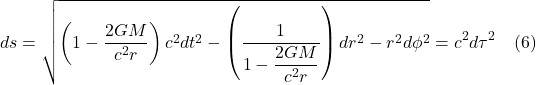 \[ ds}&=\sqrt{\left( 1-\dfrac{2GM}{c^{2}r}\right) c^{2}dt^{2}-\left( \dfrac{1}{1-\dfrac{2GM}{c^{2}r}}\right) dr^{2}-r^{2} d\phi ^{2}} = c^2d\tau^2 \quad \text{(6)} \]