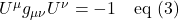 U^{\mu} g_{\mu \nu} U^{\nu}= -1 \quad \text{eq (3)}