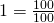 1 = \frac{100}{100}