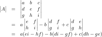 \begin{array}{rcl} \begin{vmatrix} A \end{vmatrix}&=&\begin{vmatrix}a&b&c\\d&e&f\\g&h&i\end{vmatrix}\\&=& a\begin{vmatrix}e&f\\h&i\end{vmatrix}-b\begin{vmatrix}d&f\\g&i\end{matrix}+c\begin{vmatrix}d&e\\g&h\end{vmatrix}\\&=& a(ei-hf)-b(di-gf)+c(dh-ge) \end{array}