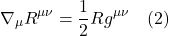 \[ \nabla_{\mu} R^{\mu \nu}  = \frac12 Rg^{\mu \nu}   \quad \text{(2)}  \]