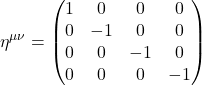 \displaystyle \eta^{\mu \nu} = \begin{pmatrix} 1 & 0 & 0 & 0 \\ 0 & -1 & 0 & 0 \\  0 & 0 & -1 & 0 \\  0 & 0 & 0 & -1 \\ \end{pmatrix}