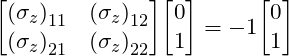 \[  \mqty[{(\sigma_z)}_{11} &  {(\sigma_z)}_{12} \\ {(\sigma_z)}_{21} & {(\sigma_z)}_{22}] \mqty [0 \\ 1] = -1\mqty [0 \\ 1] \]