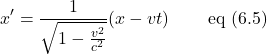 \[x^{\prime} =\frac{1}{\sqrt{1-\frac{v^2}{c^2}}} (x - vt)\quad \quad \,\text{eq (6.5)}\]