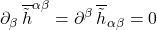 \[\partial_{\beta}\,\overline{\tilde{h}}^{\alpha \beta} = \partial^{\beta}\,\overline{\tilde{h}}_{\alpha \beta} = 0\]