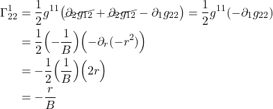 \begin{align*}  \Gamma^{1}_{22} &= \frac12 g^{11} \bigl( \cancel{\partial_{2} g_{1 2}} +  \cancel{\partial_{2} g_{1  2}} -  \partial_{1} g_{22} \bigr) = \frac12  g^{11} (-\partial_1 g_{22}) \\ &= \frac12 \Bigl( - \frac {1}{B}\Bigr) \Bigl( - \partial_r (-r^2)\Bigr)  \\ &=  - \frac12 \Bigl( \frac {1}{B}\Bigr) \Bigl(  2r  \Bigr)  \\ &=- \frac{r}{B}\end{align*}