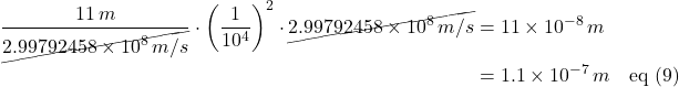 \begin{align*} \frac{11\,m}{\cancel{2.99792458 \times 10^8\,m/s}} \cdot \left(\frac{1}{10^4}\right)^2 \cdot  \cancel{2.99792458 \times 10^8\,m/s} &= 11 \times 10^{-8} \, m\\ &= 1.1 \times 10^{-7} \, m  \quad \text{eq (9)}\end{align*}