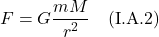 \[ F = G\frac{mM}{r^2} \quad \text{(I.A.2)}   \]