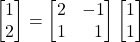 \begin{bmatrix} 1 \\ 2\end{bmatrix}=\begin{bmatrix} 2 & -1\\ 1 & \,\,\,\,1\end{bmatrix}\begin{bmatrix} 1 \\ 1 \end{bmatrix}