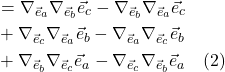 \begin{align*}  &= \nabla_{\vec{e}_a} \nabla_{\vec{e}_b} \vec{e}_c - \nabla_{\vec{e}_b} \nabla_{\vec{e}_a} \vec{e}_c \\ &+ \nabla_{\vec{e}_c} \nabla_{\vec{e}_a} \vec{e}_b - \nabla_{\vec{e}_a} \nabla_{\vec{e}_c} \vec{e}_b \\ &+ \nabla_{\vec{e}_b} \nabla_{\vec{e}_c} \vec{e}_a - \nabla_{\vec{e}_c} \nabla_{\vec{e}_b} \vec{e}_a  \quad \text{(2)}  \end{align*}