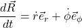 \displaystyle \frac{d\vec{R}}{dt} = \dot{r}\vec{e}_r + \dot{\phi}\vec{e}_{\phi}
