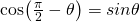 \cos(\frac{\pi}{2} - \theta) = sin \theta