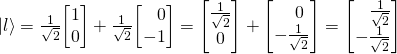 \ket{l} = \frac{1}{\sqrt 2}\mqty[1 \\ 0] + \frac{1}{\sqrt 2}\mqty[\,\,\,\,\, 0 \\ -1]=\mqty[\frac{1}{\sqrt 2} \\ 0] + \mqty[\,\,\,\,\, 0 \\ -\frac{1}{\sqrt 2}]= \mqty[\,\,\,\,\, \frac{1}{\sqrt 2} \\ -\frac{1}{\sqrt 2}]