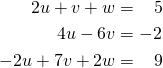 \begin{align*} 2u+v+w &= \,\,\,\,\,5 \\ 4u-6v &=-2 \\ -2u+7v+2w &= \,\,\,\,\,9 \end{align*}
