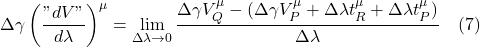 \displaystyle \Delta \gamma \left( \frac{"dV"}{d \lambda} \right)^{\mu} = \lim_{\Delta \lambda \rightarrow 0} \frac{\Delta \gamma V_Q^{\mu} - (\Delta \gamma V_P^{\mu} + \Delta \lambda t_R^{\mu} + \Delta \lambda t_P^{\mu})}{\Delta \lambda} \quad \text{(7)}