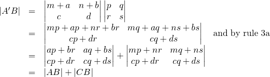 \begin{array}{rcl}\lvert A^\prime B \rvert &=&\begin{vmatrix} m+a&n+b\\c&d \end{vmatrix}\begin{vmatrix} p&q\\r&s \end{vmatrix}\\&=&\begin{vmatrix} mp+ap+nr+br&mq+aq+ns+bs\\cp+dr&cq+ds \end{vmatrix}\quad \text{and by rule 3a}\\&=& \begin{vmatrix} ap+br&aq+bs\\cp+dr&cq+ds \end{vmatrix} + \begin{vmatrix} mp+nr&mq+ns\\cp+dr&cq+ds \end{vmatrix}\\&=& \lvert AB \rvert + \lvert CB \rvert\end{array}