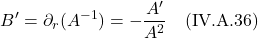 \[ B^{\prime} = \partial_r(A^{-1} ) = -\frac{A^{\prime}}{A^2} \quad \text{(IV.A.36)} \]