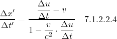 \[ \frac{\Delta x^{\prime}}{\Delta t^{\prime}}  = \frac{\displaystyle \frac{\Delta u}{\Delta t}-v}{1 - \displaystyle \frac{v}{c^2}\cdot\displaystyle \frac{\Delta u}{\Delta t}} \quad \text{7.1.2.2.4}   \]