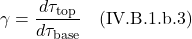 \displaystyle \gamma = \frac{d\tau_{\text{top}}}{d\tau_{\text{base}} }  \quad \text{(IV.B.1.b.3)}