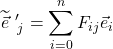 \displaystyle \widetilde{\vec{e}}\,\,^{\prime }_{\,j}=\sum_{i=0}^n F_{ij}\vec{e}_i