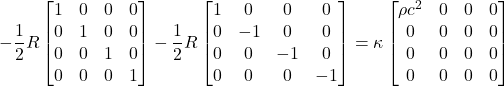 \displaystyle -\frac12 R \begin{bmatrix} 1 & 0 & 0 & 0 \\  0 & 1 & 0 & 0 \\  0 & 0 & 1 & 0 \\  0 & 0 & 0 & 1 \end{bmatrix}  \displaystyle -\frac12 R \begin{bmatrix} 1 & 0 & 0 & 0 \\  0 & -1 & 0 & 0 \\  0 & 0 & -1 & 0 \\  0 & 0 & 0 & -1 \end{bmatrix} = \displaystyle \kappa \begin{bmatrix} \rho c^2 & 0 & 0 & 0 \\  0 & 0 & 0 & 0 \\  0 & 0 & 0 & 0 \\  0 & 0 & 0 & 0 \end{bmatrix}