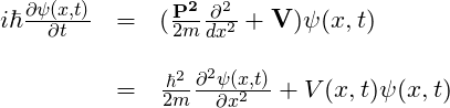 \begin{array}{rcl}  i\hbar\frac{\partial \psi(x,t)}{\partial t}&=&(\frac{\mathbf{P^2}}{2m}\frac{\partial ^2}{dx^2} + \mathbf{V})\psi(x,t)\\  \, &\,& \, \\  &=& \frac{\hbar^2}{2m}\frac{\partial^2\psi(x,t)}{\partial x^2} + V(x,t)\psi(x,t)  \end{array}