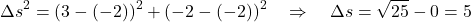 \[ \Delta s^2 = (3-(-2))^2 + (-2-(-2))^2 \quad \Rightarrow \quad \Delta s = \sqrt{25}  - 0 = 5 \]