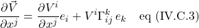 \displaystyle \frac{\partial \vec{V}}{\partial x^j}=\frac{\partial V^i}{\partial x^j}e_i+V^i\Gamma^k_{ij}\,e_k\quad \text{eq (IV.C.3)}