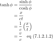 \begin{align*}  \tanh \phi &=  \frac{\sinh \phi}{\cosh \phi} \\ &= \frac{x}{ct} \\ &= \frac{1}{c} \left ( \frac{x}{t} \right) \\ &= \frac{v}{c} \quad \text{eq (7.1.2.1.2)} \end{align*}