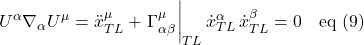 \[ U^{\alpha}\nabla_{\alpha}U^{\mu} = \ddot{x}^{\mu}_{TL}  + \eval {\Gamma^{\mu}_{\alpha \beta}}_{TL}  \dot{x}^{\alpha}_{TL}\,\dot{x}^{\beta}_{TL} = 0 \quad \text{eq (9)}  \]