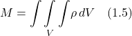 \[ M=\underset{V}{\int \int \int}  \rho\, dV \quad \text{(1.5)}   \]