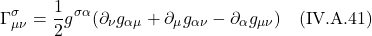 \[  \Gamma^{\sigma}_{\mu \nu} &= \frac12 g^{\sigma \alpha} (\partial_{\nu}g_{\alpha \mu} +  \partial_{\mu}g_{\alpha \nu} -  \partial_{\alpha}g_{\mu \nu} ) \quad \text{(IV.A.41)} \]