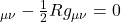 \displaystyleR_ {\mu \nu} - \frac12 R g_{\mu \nu} = 0