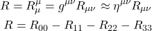 \begin{align*}  R =  R^{\mu}_{\mu} = g^{\mu \nu} R_{\mu \nu} \approx \eta^{\mu \nu} R_{\mu \nu}  \\ R = R_{00} - R_{11} -R_{22} -R_{33} \end{align*}