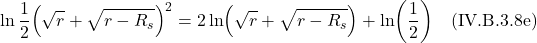 \[\ln \frac12 \Bigl(\sqrt{r} + \sqrt{r-R_s}\Bigr)^2 = 2\ln\Bigl(\sqrt{r} + \sqrt{r-R_s}\Bigr) + \ln(\frac12) \quad \text{(IV.B.3.8e)}  \]