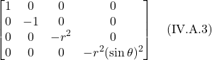 \[ \begin{bmatrix}  1&0&0&0 \\ 0&-1&0&0 \\ 0&0&-r^2&0 \\ 0&0&0&-r^2(\sin \theta)^2 \end{bmatrix}   \quad \text{(IV.A.3)}  \]