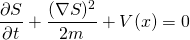 \begin{equation*}\frac{\partial S}{\partial t} + \frac{(\nabla S)^2}{2m} + V(x) = 0\end{equation*}