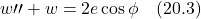 \[ w{\prime \prime} + w = 2e\cos\phi \quad \text{(20.3)} \]
