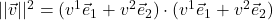 \lvert\lvert \vec{v} \rvert\rvert^2 = (v^1\vec{e}_1 + v^2\vec{e}_2) \cdot (v^1\vec{e}_1 + v^2\vec{e}_2)