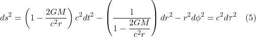 \[ds^{2}&=\left( 1-\dfrac{2GM}{c^{2}r}\right) c^{2}dt^{2}-\left( \dfrac{1}{1-\dfrac{2GM}{c^{2}r}}\right) dr^{2}-r^{2} d\phi ^{2} = c^2d\tau^2 \quad \text{(5)} \]