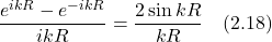 \displaystyle \frac{e^{ikR}-e^{-ikR}}{ikR}=\displaystyle \frac{2\sin kR}{kR}\quad \text{(2.18)}