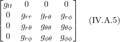 \[  \begin{bmatrix} g_{tt}&0&0&0 \\ 0&g_{rr}&g_{r\theta}&g_{r\phi} \\0&g_{r  \theta }&g_{\theta  \theta }&g_{\theta \phi} \\ 0&g_{r  \phi }&g_{\phi \theta }&g_{\phi  \phi } \end{bmatrix} \quad \text{(IV.A.5)} \]