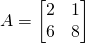 A=\begin{bmatrix}2&1\\6&8\end{bmatrix}