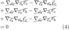 \begin{align*}  &= \cancel{\nabla_{\vec{e}_a} \nabla_{\vec{e}_b} \vec{e}_c} - \bcancel{\nabla_{\vec{e}_b} \nabla_{\vec{e}_a} \vec{e}_c} \\ &+ \cancel{\nabla_{\vec{e}_c} \nabla_{\vec{e}_a} \vec{e}_b} - \cancel{\nabla_{\vec{e}_a} \nabla_{\vec{e}_b} \vec{e}_c} \\ &+ \bcancel{\nabla_{\vec{e}_b} \nabla_{\vec{e}_a} \vec{e}_c} - \cancel{\nabla_{\vec{e}_c} \nabla_{\vec{e}_a} \vec{e}_b}\\ &= 0  \quad \quad \quad \quad \quad \quad \quad \quad \quad \quad \text{(4)}  \end{align*}