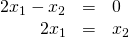 \begin{array}{rcl} 2x_1-x_2&=&0\\ 2x_1&=&x_2 \end{array}