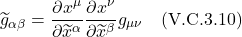 \[ \widetilde{g}_{\alpha \beta} = \frac{\partial x^{\mu}}{\partial \widetilde{x}^{\alpha}}\frac{\partial x^{\nu}}{\partial \widetilde{x}^{\beta}}  g_{\mu \nu}  \quad \text{(V.C.3.10)}   \]