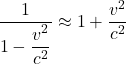 \[  \frac{1}{1 - \displaystyle \frac{v^2}{c^2}} \approx 1 + \frac{v^2}{c^2} \]