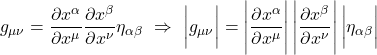 \displaystyle g_{\mu \nu} = \frac{\partial x^{\alpha}}{\partial x^{\mu}} \frac{\partial x^{\beta}}{\partial x^{\nu}} \eta_{\alpha \beta} \,\, \Rightarrow \,\, \bigg \lvert g_{\mu \nu} \bigg \rvert = \Bigg \lvert \frac{\partial x^{\alpha}}{\partial x^{\mu}} \Bigg \rvert \, \Bigg \lvert  \frac{\partial x^{\beta}}{\partial x^{\nu}} \Bigg \rvert \, \bigg \rvert \eta_{\alpha \beta} \bigg \rvert