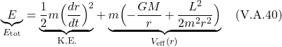 \[ \underbrace{E}_{E_{\text{tot}}} = \underbrace{\frac12  m\Bigl( \frac{dr}{dt} \Bigr) ^2}_{\text{K.E.}}+ \underbrace{m\Bigl(  -\frac{GM}{r} + \frac{L^2}{2m^2r^2} \Bigr) }_{V_{\text{eff}}(r)} \quad \text{(V.A.40)}    \]